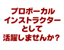 プロボーカルインストラクターとして活躍しませんか?