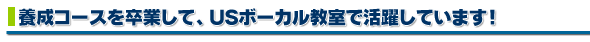 養成コースを卒業して、USボーカル教室で活躍しています!