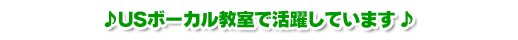 ♪ USボーカル教室で活躍しています♪