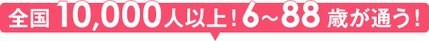 全国10,000人以上！6〜88歳が通う！